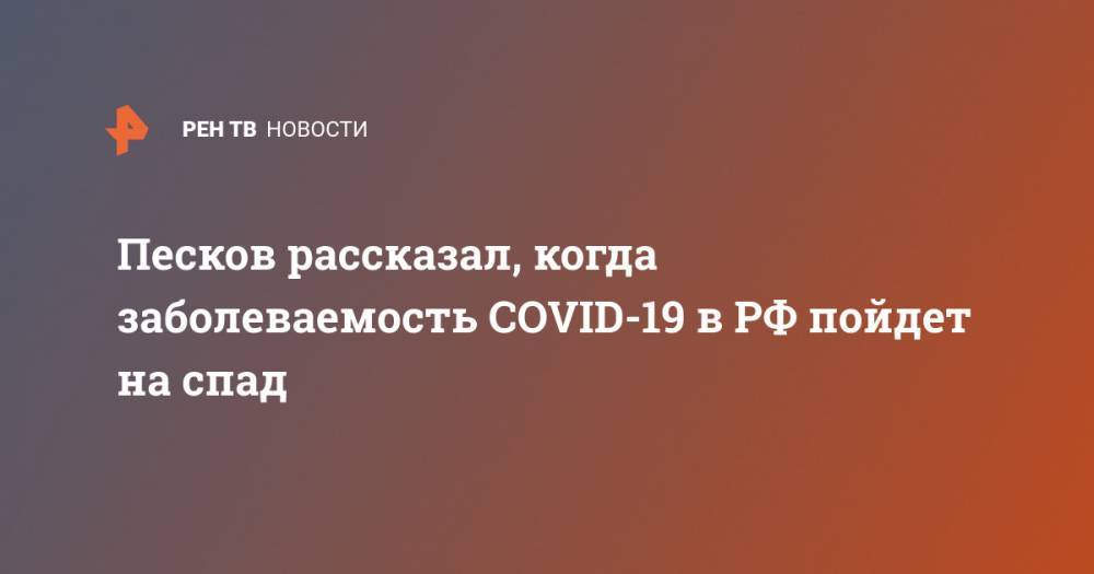Дмитрий Песков - Песков рассказал, когда заболеваемость COVID-19 в РФ пойдет на спад - ren.tv - Россия