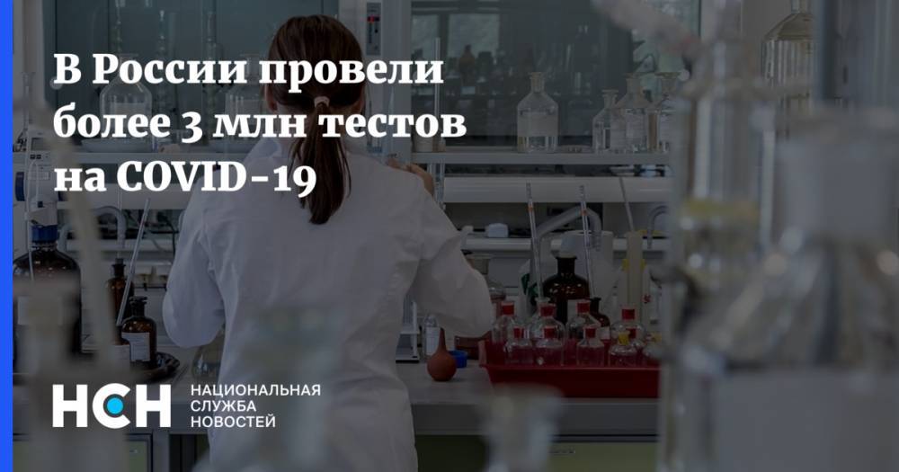 В России провели более 3 млн тестов на COVID-19 - nsn.fm - Россия - Москва