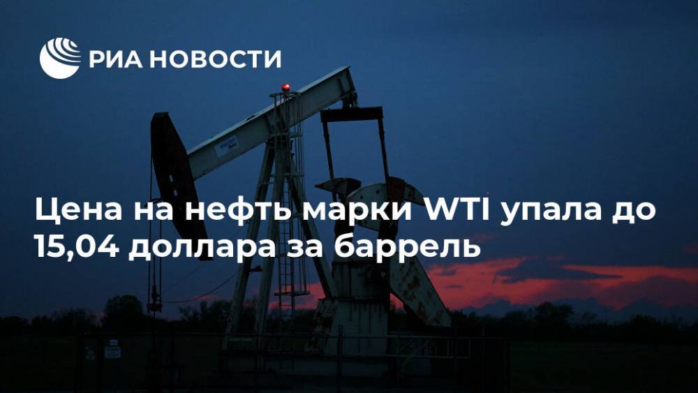 Цена на нефть марки WTI упала до 15,04 доллара за баррель - ria.ru - Москва
