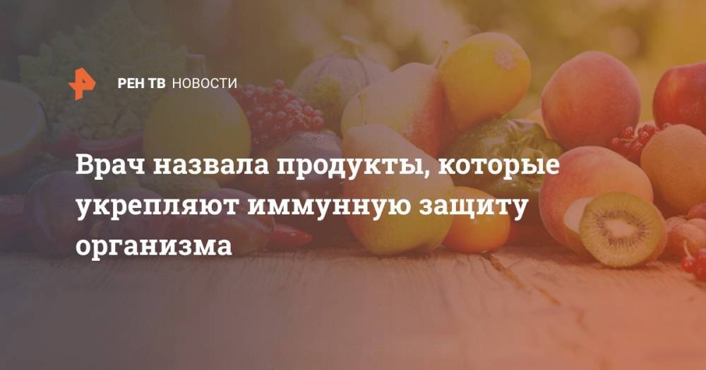 Вера Шарошкина - Врач назвала продукты, которые укрепляют иммунную защиту организма - ren.tv