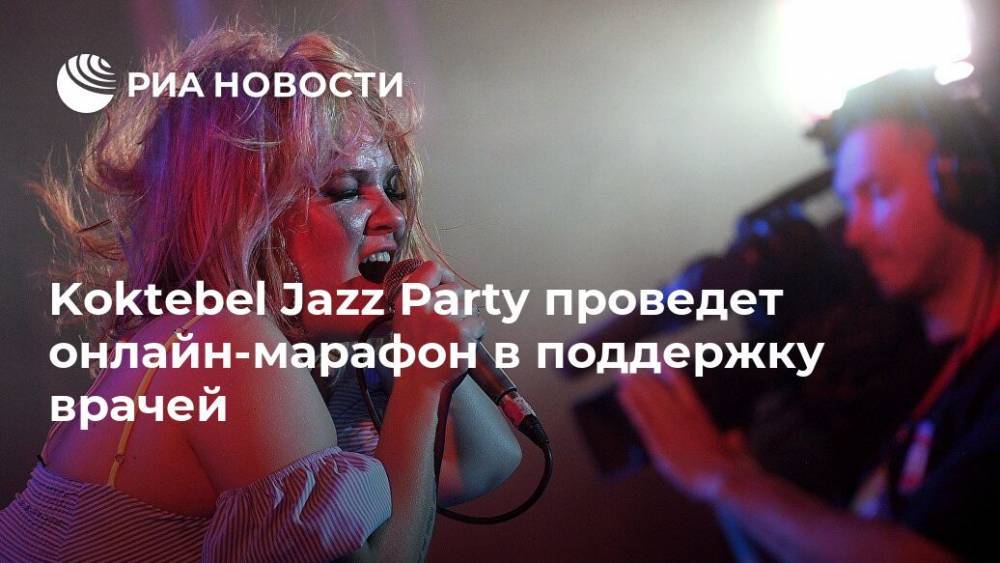 Koktebel Jazz Party проведет онлайн-марафон в поддержку врачей - ria.ru - Россия - Москва - Германия