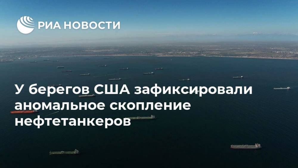 У берегов США зафиксировали аномальное скопление нефтетанкеров - ria.ru - Москва - Сша - штат Калифорния - Лонг-Бич