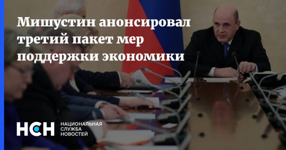 Михаил Мишустин - Мишустин анонсировал третий пакет мер поддержки экономики - nsn.fm - Россия