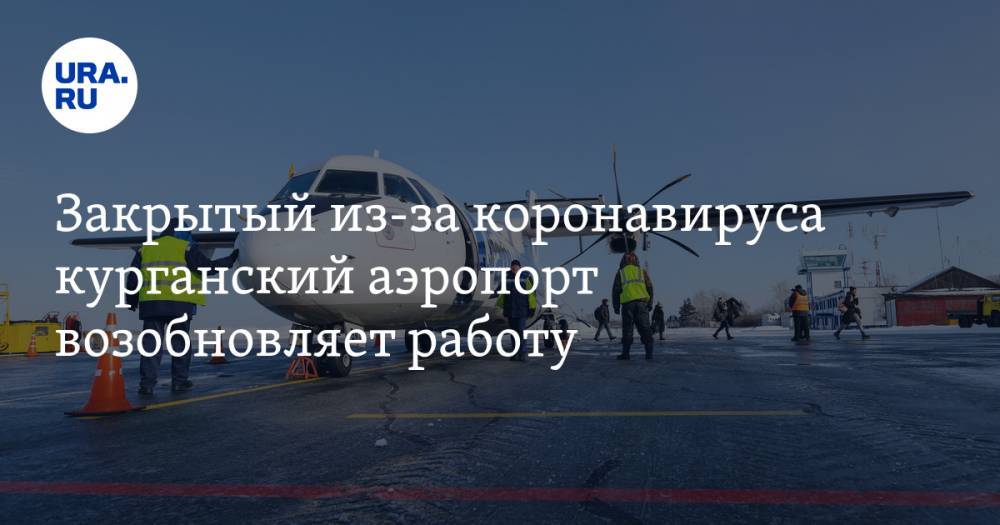 Закрытый из-за коронавируса курганский аэропорт возобновляет работу - ura.news - Москва - Курган