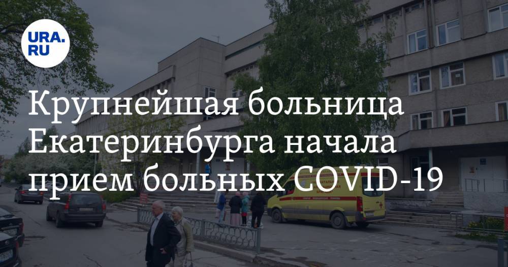 Крупнейшая больница Екатеринбурга начала прием больных COVID-19 - ura.news - Екатеринбург