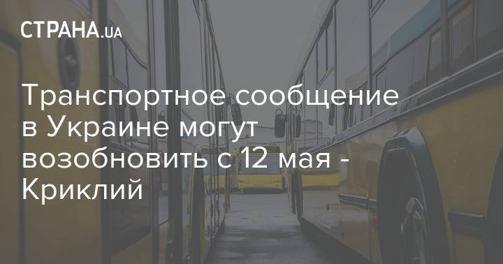 Транспортное сообщение в Украине могут возобновить с 12 мая - Криклий - strana.ua - Украина
