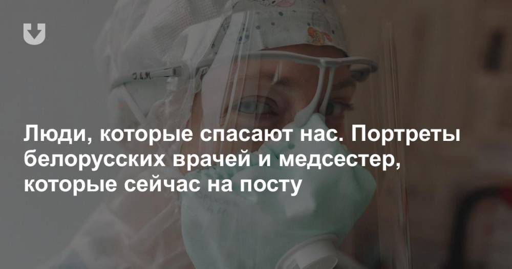 Люди, которые спасают нас. Портреты белорусских врачей и медсестер, которые сейчас на посту - news.tut.by