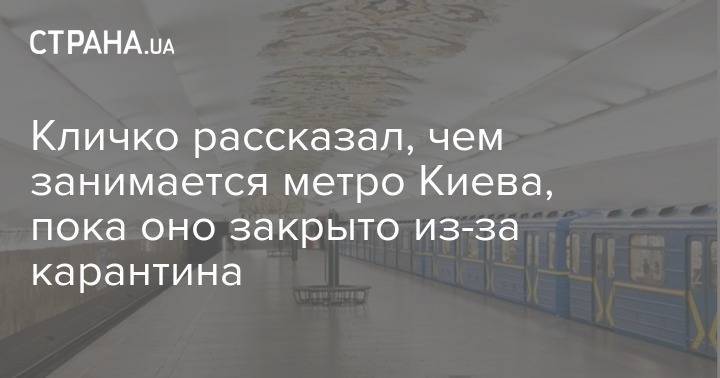 Виталий Кличко - Кличко рассказал, чем занимается метро Киева, пока оно закрыто из-за карантина - strana.ua - Россия - Киев