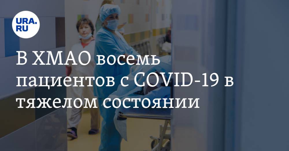 В ХМАО восемь пациентов с COVID-19 в тяжелом состоянии - ura.news - округ Югра - район Ханты-Мансийский