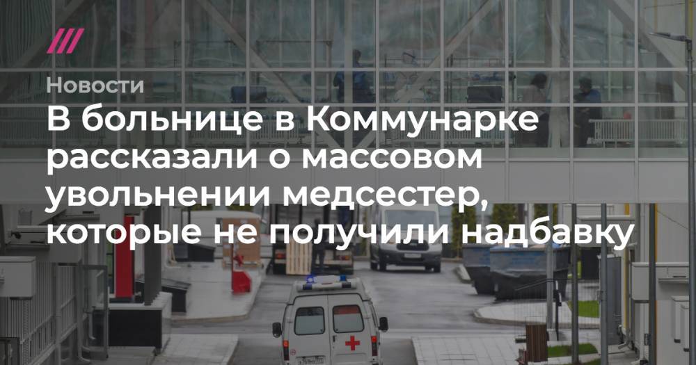 В больнице в Коммунарке рассказали об увольнении медсестер, которые не получили надбавку - tvrain.ru