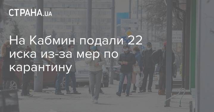 На Кабмин подали 22 иска из-за мер по карантину - strana.ua - Украина - Киев