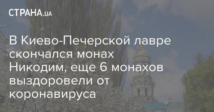 В Киево-Печерской лавре скончался монах Никодим, еще 6 монахов выздоровели от коронавируса - strana.ua - Киев