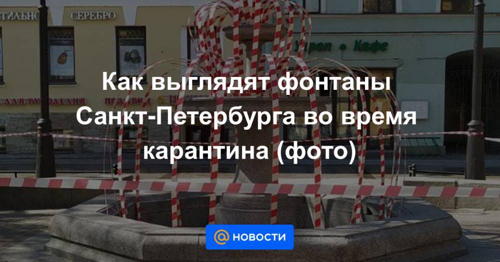 Как выглядят фонтаны Санкт-Петербурга во время карантина (фото) - news.mail.ru - Санкт-Петербург