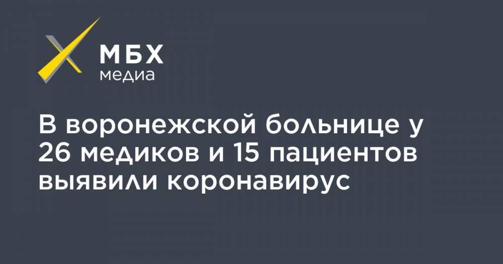 В воронежской больнице у 26 медиков и 15 пациентов выявили коронавирус - mbk.news - Воронеж