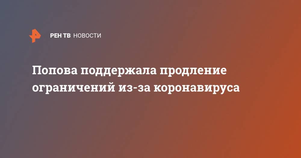 Анна Попова - Попова поддержала продление ограничений из-за коронавируса - ren.tv - Россия