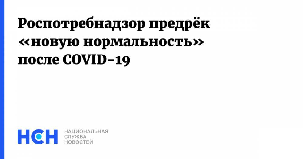 Анна Попова - Роспотребнадзор предрёк «новую нормальность» после COVID-19 - nsn.fm - Россия