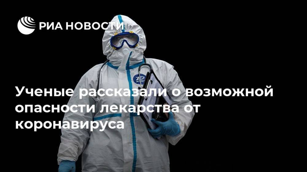 Ученые рассказали о возможной опасности лекарства от коронавируса - ria.ru - Москва