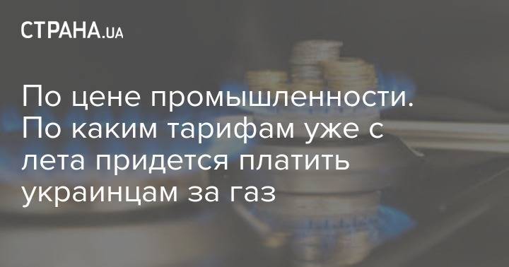 По цене промышленности. По каким тарифам уже с лета придется платить украинцам за газ - strana.ua