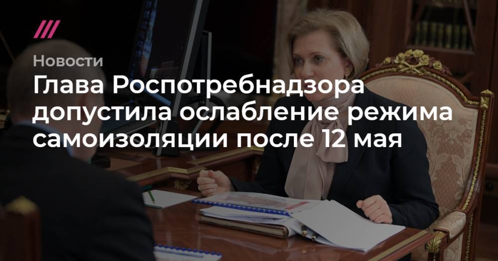 Глава Роспотребнадзора допустила ослабление режима самоизоляции после 12 мая - tvrain.ru - Россия