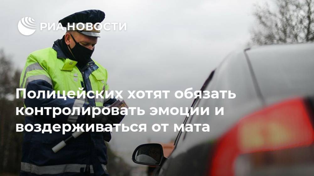 Полицейских хотят обязать контролировать эмоции и воздерживаться от мата - ria.ru - Россия - Москва