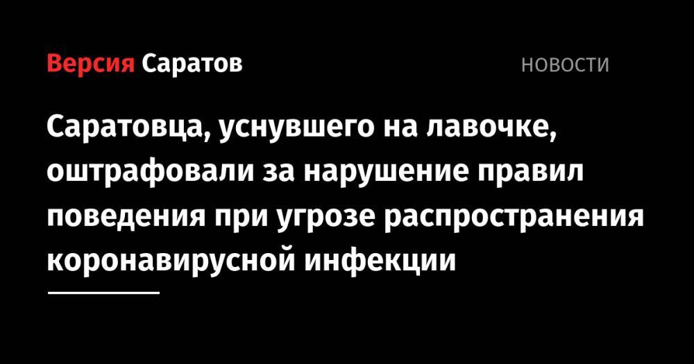 Саратовца, уснувшего на лавочке, оштрафовали за нарушение правил поведения при угрозе распространения коронавирусной инфекции - nversia.ru