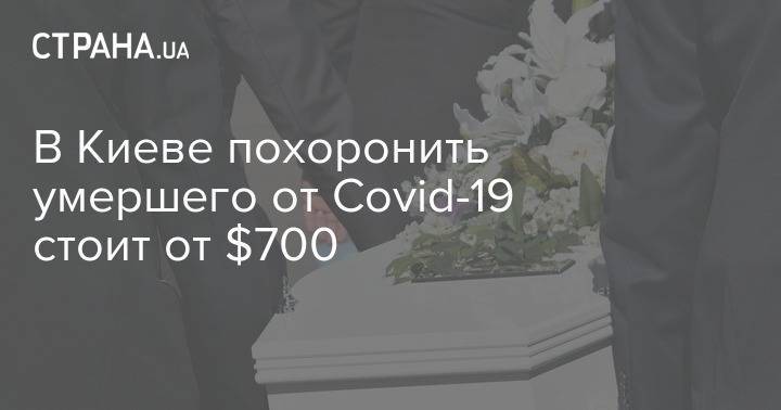 В Киеве похоронить умершего от Covid-19 стоит от $700 - strana.ua - Киев