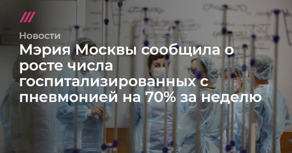 Мэрия Москвы сообщила о росте числа госпитализированных с пневмонией на 70% за неделю - tvrain.ru - Москва