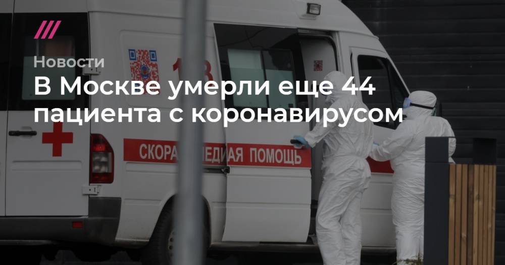 Анастасия Ракова - В Москве умерли еще 44 пациента с коронавирусом - tvrain.ru - Москва