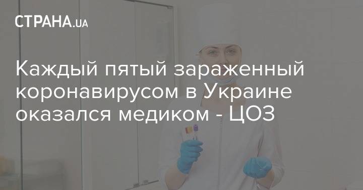 Каждый пятый зараженный коронавирусом в Украине оказался медиком - ЦОЗ - strana.ua - Украина