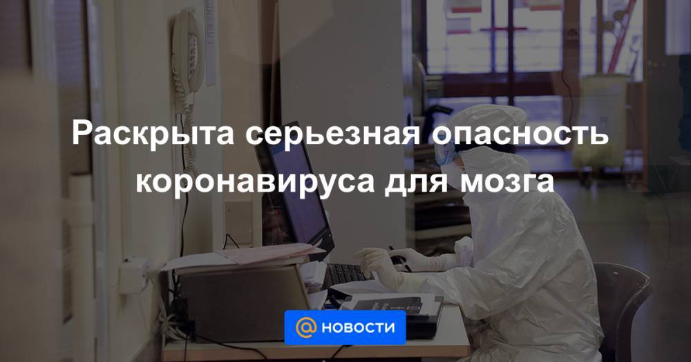 Раскрыта серьезная опасность коронавируса для мозга - news.mail.ru