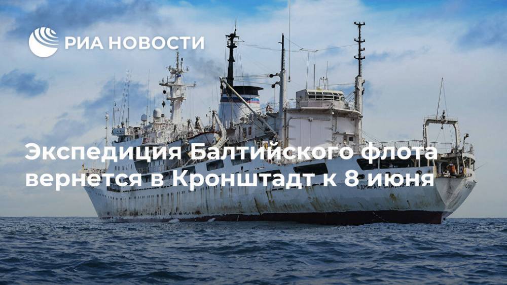 Экспедиция Балтийского флота вернется в Кронштадт к 8 июня - ria.ru - Москва