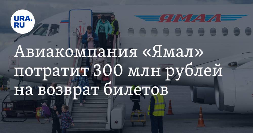Дмитрий Артюхов - Авиакомпания «Ямал» потратит 300 млн рублей на возврат билетов - ura.news - округ Янао