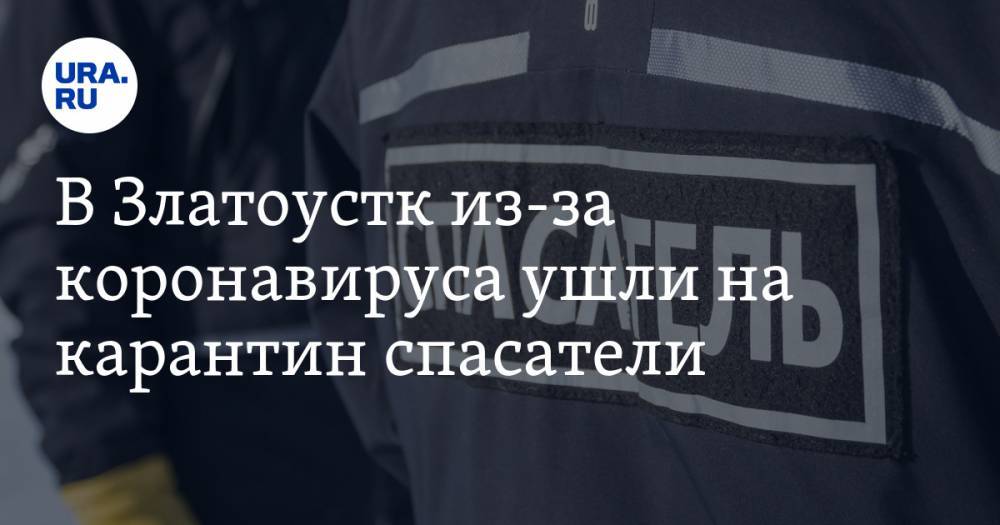 В Златоустк из-за коронавируса ушли на карантин спасатели - ura.news - Челябинская обл.