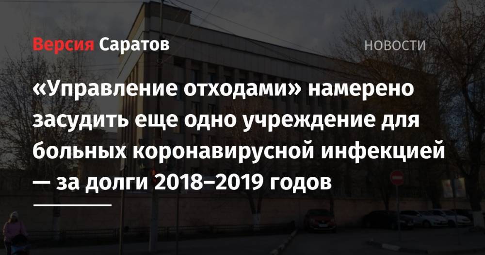 «Управление отходами» намерено засудить еще одно учреждение для больных коронавирусной инфекцией — за долги 2018–2019 годов - nversia.ru