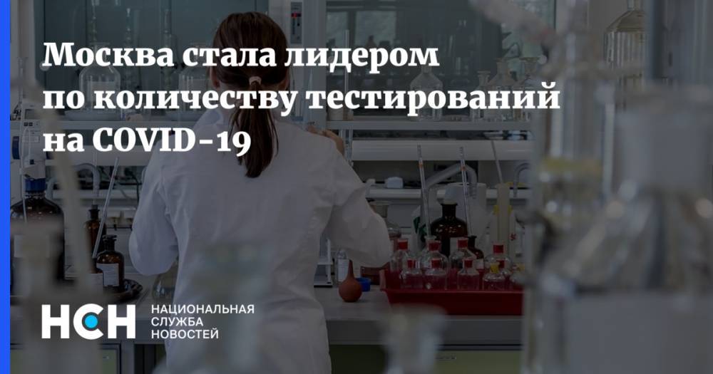 Москва стала лидером по количеству тестирований на COVID-19 - nsn.fm - Россия - Москва