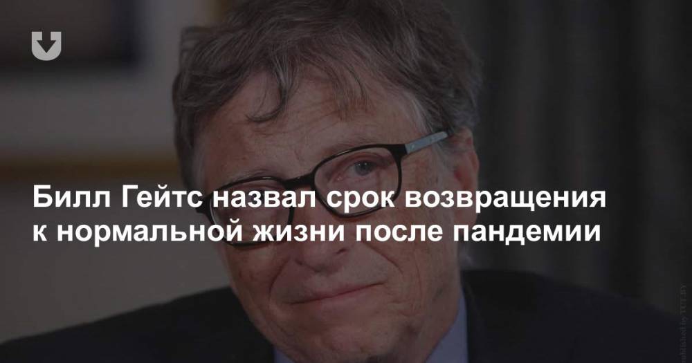 Вильям Гейтс - Билл Гейтс назвал срок возвращения к нормальной жизни после пандемии - news.tut.by - Сша