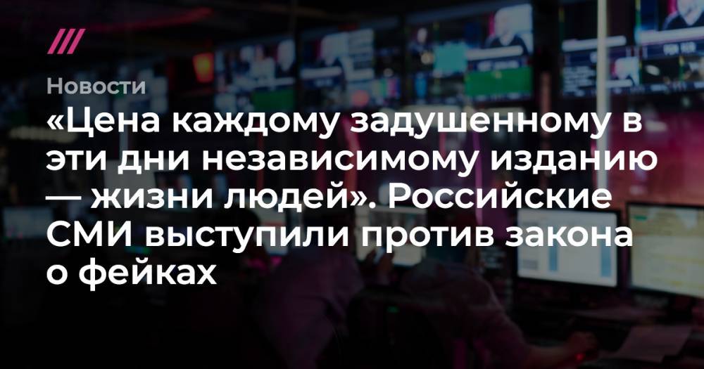 «Цена каждому задушенному в эти дни независимому изданию — жизни людей». Российские СМИ выступили против закона о фейках - tvrain.ru
