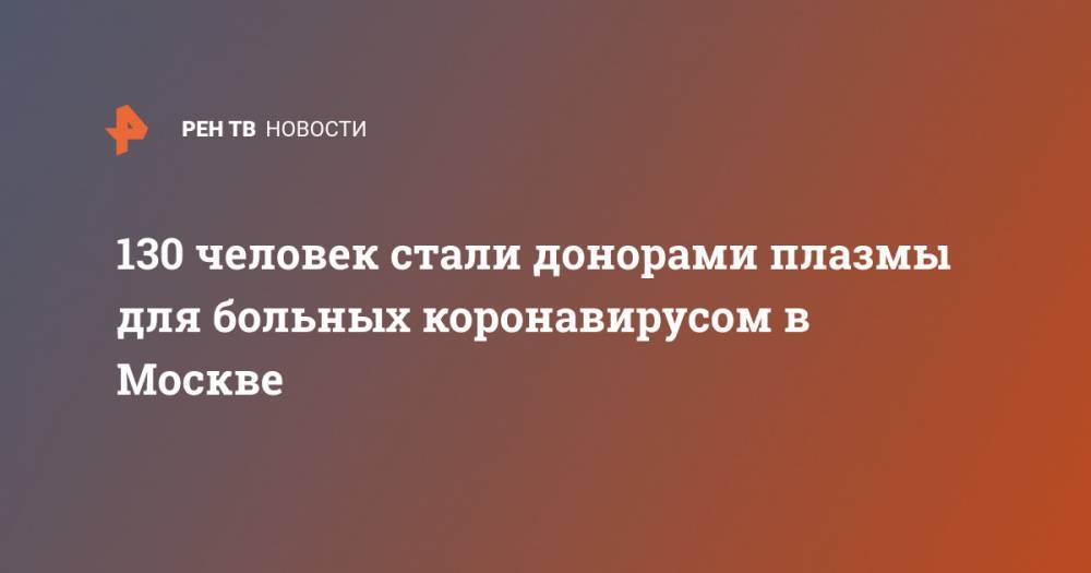 Анастасий Раков - 130 человек стали донорами плазмы для больных коронавирусом в Москве - ren.tv - Москва
