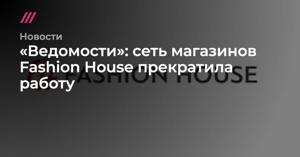 «Ведомости»: сеть магазинов Fashion House прекратила работу - tvrain.ru