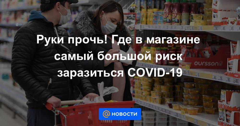 Руки прочь! Где в магазине самый большой риск заразиться COVID-19 - news.mail.ru