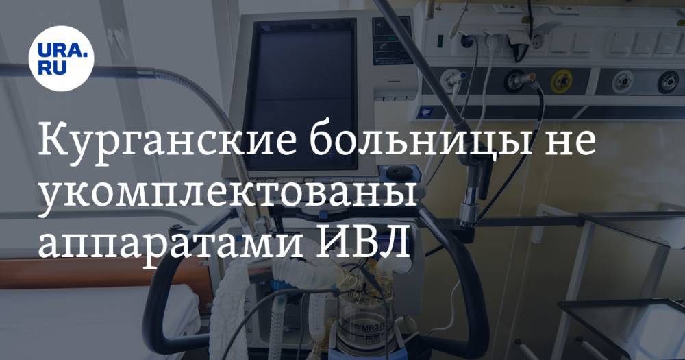 Курганские больницы не укомплектованы аппаратами ИВЛ - ura.news - Курганская обл.