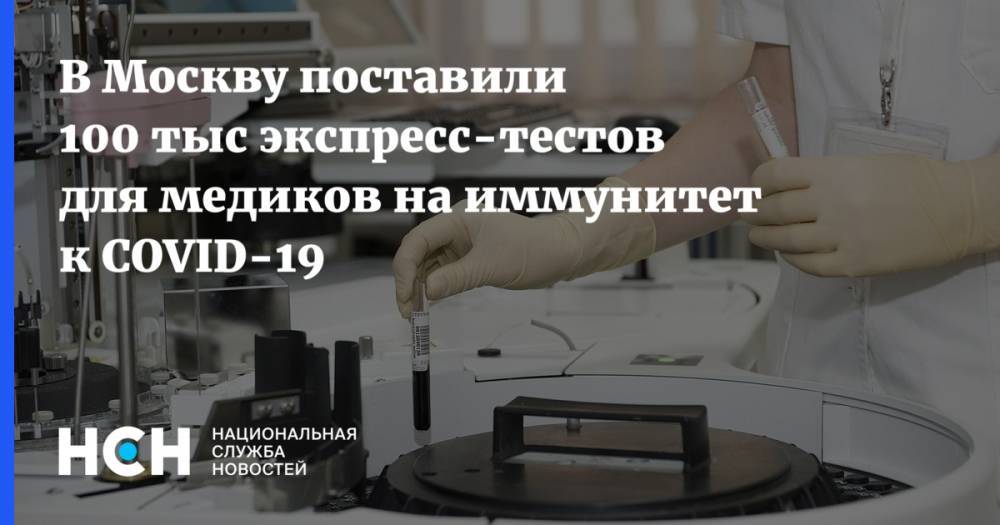Анастасия Ракова - В Москву поставили 100 тыс экспресс-тестов для медиков на иммунитет к COVID-19 - nsn.fm - Москва