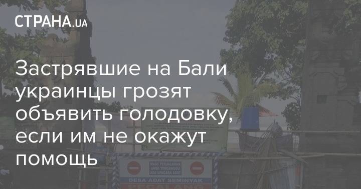 Застрявшие на Бали украинцы грозят объявить голодовку, если им не окажут помощь - strana.ua - Украина