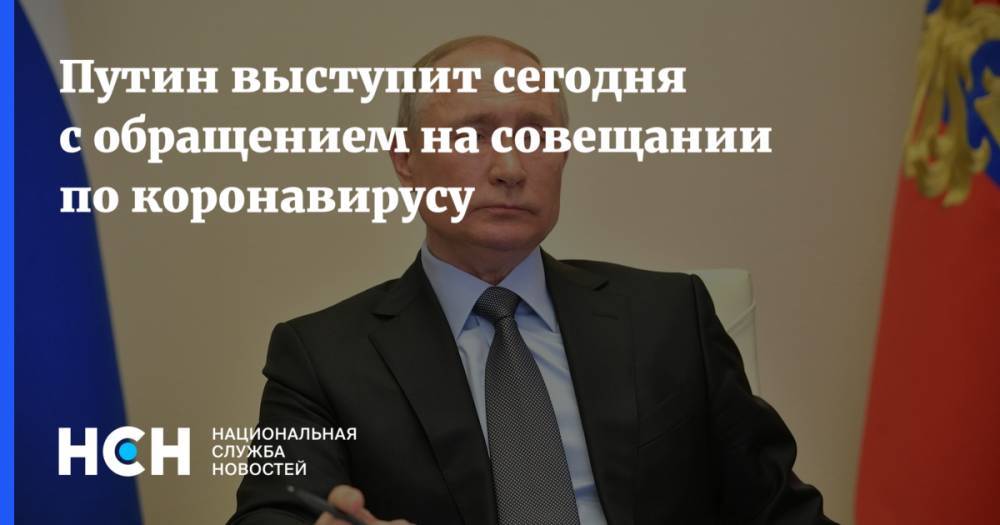Владимир Путин - Дмитрий Песков - Путин выступит сегодня с обращением на совещании по коронавирусу - nsn.fm - Россия