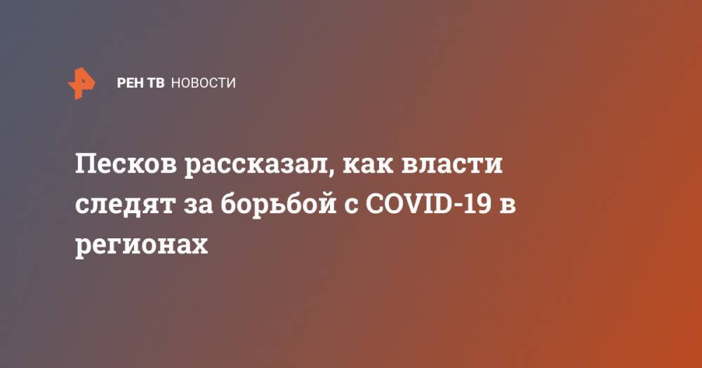 Владимир Путин - Дмитрий Песков - Песков рассказал, как власти следят за борьбой с COVID-19 в регионах - ren.tv - Россия