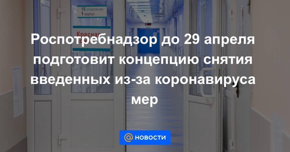 Роспотребнадзор до 29 апреля подготовит концепцию снятия введенных из-за коронавируса мер - news.mail.ru