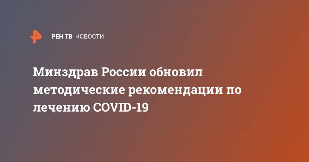 Минздрав России обновил методические рекомендации по лечению COVID-19 - ren.tv - Россия - Минздрав