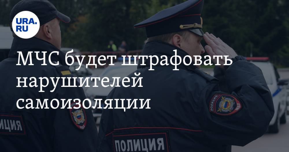 МЧС будет штрафовать нарушителей самоизоляции - ura.news - Россия
