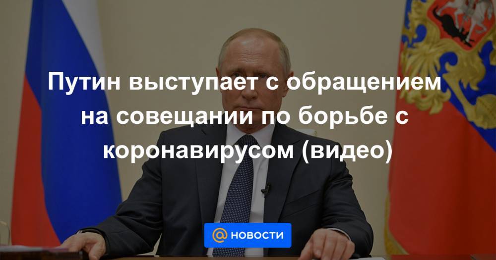 Путин выступает с обращением на совещании по борьбе с коронавирусом (видео) - news.mail.ru