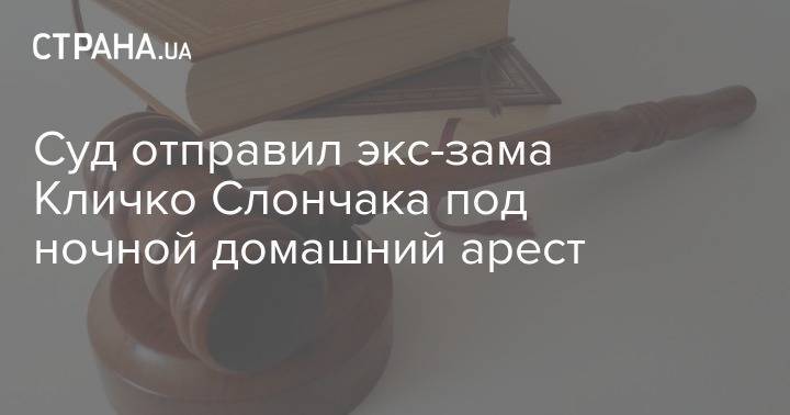 Владимир Слончак - Суд отправил экс-зама Кличко Слончака под ночной домашний арест - strana.ua - Киев